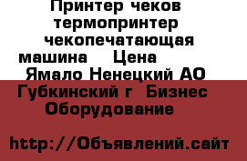 Принтер чеков, термопринтер, чекопечатающая машина. › Цена ­ 8 000 - Ямало-Ненецкий АО, Губкинский г. Бизнес » Оборудование   
